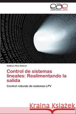 Control de Sistemas Lineales: Realimentando La Salida Rios Bolivar Addison 9783848471041 Editorial Academica Espanola - książka