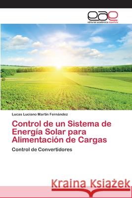 Control de un Sistema de Energía Solar para Alimentación de Cargas Martín Fernández, Lucas Luciano 9786202131209 Editorial Académica Española - książka