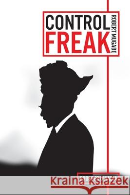 Control Freak: Robert Mugabe: The History, The Quotes & The Drama Prosper Uwadia 9781916159600 Woodbeat - książka