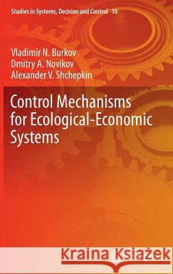 Control Mechanisms for Ecological-Economic Systems Vladimir N. Burkov Dmitriy A. Novikov Alexander V. Shchepkin 9783319109145 Springer - książka