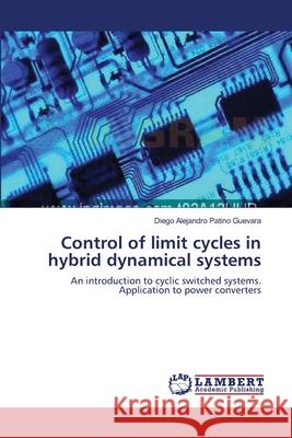 Control of limit cycles in hybrid dynamical systems Diego Alejandro Patino Guevara 9783838302522 LAP Lambert Academic Publishing - książka