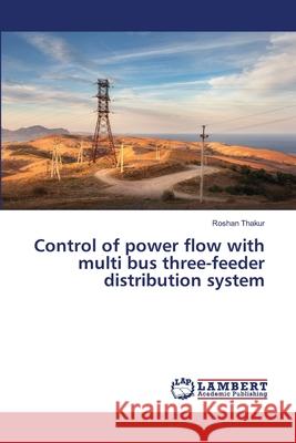 Control of power flow with multi bus three-feeder distribution system Roshan Thakur 9786203581423 LAP Lambert Academic Publishing - książka