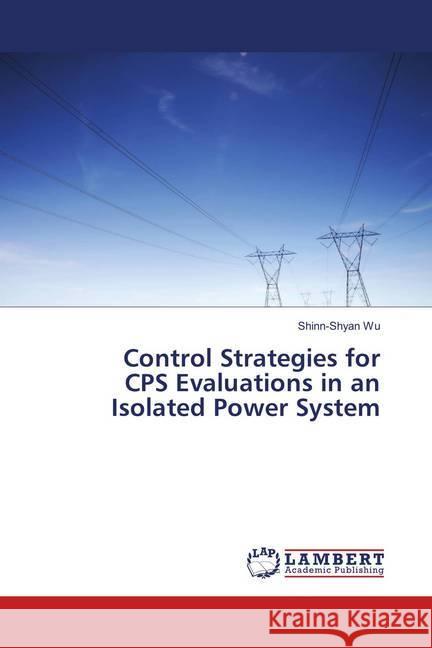 Control Strategies for CPS Evaluations in an Isolated Power System Wu, Shinn-Shyan 9783659895074 LAP Lambert Academic Publishing - książka