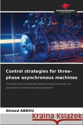 Control strategies for three-phase asynchronous machines Abbou, Ahmed 9786208999827 Our Knowledge Publishing - książka