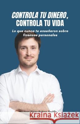 Controla tu dinero, Controla tu vida: Lo que nunca te enseñaron sobre finanzas personales Juan Diego Suarez Trujillo 9789942405364 Independently Publish - książka