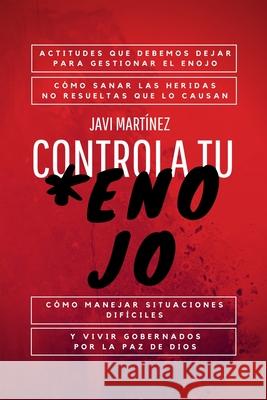 Controla Tu Enojo: ACTITUDES que debemos DEJAR para GESTIONAR el ENOJO, cómo SANAR LAS HERIDAS no resueltas que lo causan, cómo MANEJAR S Martínez, Javi 9798710797082 Independently Published - książka