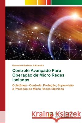 Controle Avançado Para Operação de Micro Redes Isoladas Barbosa Alexandre, Geronimo 9786139600281 Novas Edicioes Academicas - książka