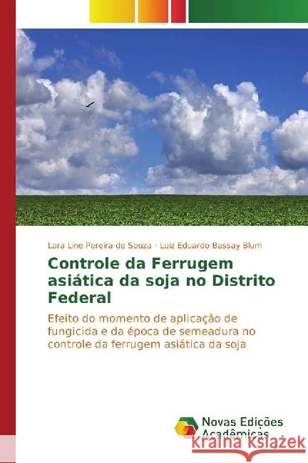 Controle da Ferrugem asiática da soja no Distrito Federal : Efeito do momento de aplicação de fungicida e da época de semeadura no controle da ferrugem asiática da soja Pereira de Souza, Lara Line; Bassay Blum, Luiz Eduardo 9783330753549 Novas Edicioes Academicas - książka