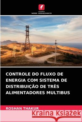 Controle Do Fluxo de Energia Com Sistema de Distribuição de Três Alimentadores Multibus Roshan Thakur 9786204088037 Edicoes Nosso Conhecimento - książka