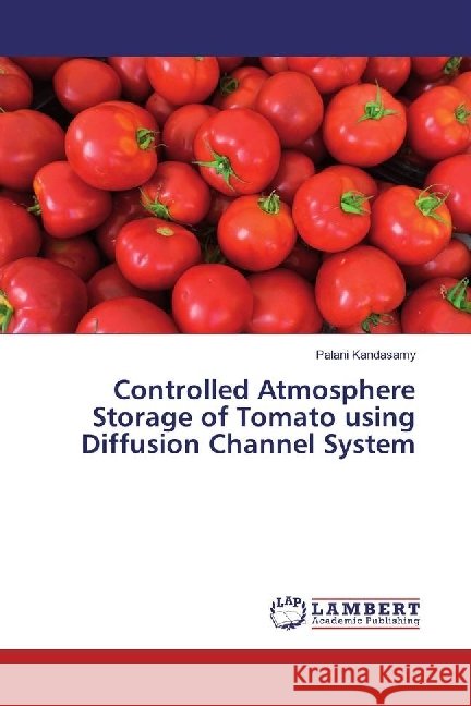 Controlled Atmosphere Storage of Tomato using Diffusion Channel System Kandasamy, Palani 9783330048126 LAP Lambert Academic Publishing - książka