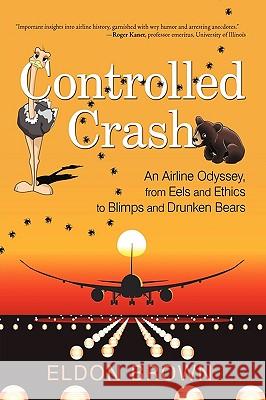 Controlled Crash: An Airline Odyssey, from Eels and Ethics to Blimps and Drunken Bears Brown, Eldon 9781440160301 iUniverse.com - książka