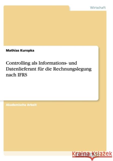 Controlling als Informations- und Datenlieferant für die Rechnungslegung nach IFRS Mathias Kuropka 9783668147775 Grin Verlag - książka