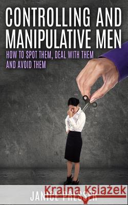 Controlling and Manipulative Men: How To Spot Them, Deal With Them And Avoid Them Presser, Janice 9781511727006 Createspace - książka