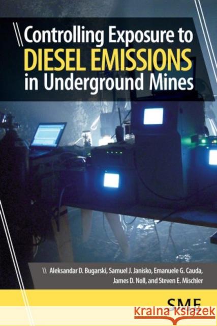 Controlling Exposure to Diesel Emissions in Underground Mines Aleksandar D. Bugarski Samuel J. Janisko Emanuele G. Cauda 9780873353601 Society for Mining Metallurgy & Exploration - książka