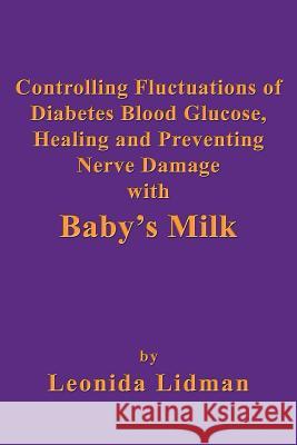 Controlling Fluctuations of Diabetes Blood Glucose, Healing and Preventing Nerve Damage with Baby's Milk Leonida Lidman 9781926585635 Ccb Publishing - książka