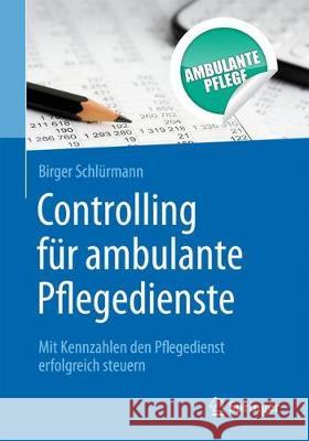 Controlling Für Ambulante Pflegedienste: Mit Kennzahlen Den Pflegedienst Erfolgreich Steuern Schlürmann, Birger 9783662561751 Springer - książka