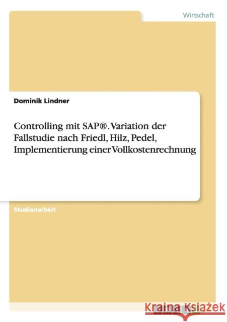 Controlling mit SAP(R). Variation der Fallstudie nach Friedl, Hilz, Pedel, Implementierung einer Vollkostenrechnung Lindner, Dominik 9783656695455 Grin Verlag Gmbh - książka