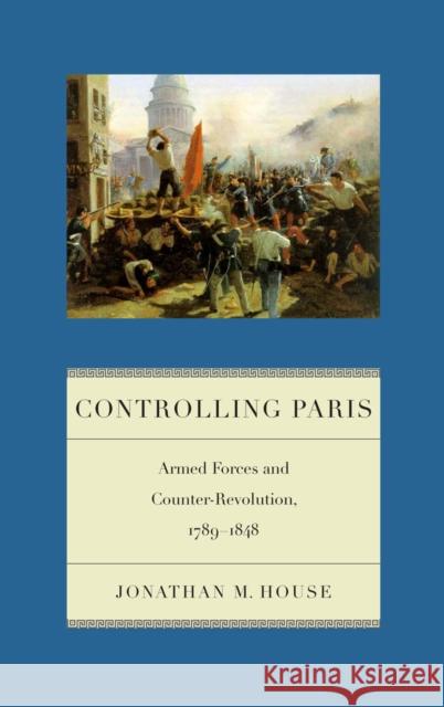 Controlling Paris: Armed Forces and Counter-Revolution, 1789-1848 Jonathan M. House 9781479881154 New York University Press - książka