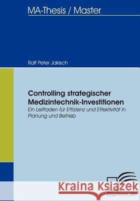 Controlling strategischer Medizintechnik-Investitionen: Ein Leitfaden für Effizienz und Effektivität in Planung und Betrieb Jakisch, Ralf Peter 9783836654883 Diplomica - książka