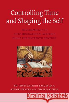 Controlling Time and Shaping the Self: Developments in Auto-Biographical Writing Since the Sixteenth Century Arianne Baggerman 9789004195004 Brill Academic Publishers - książka