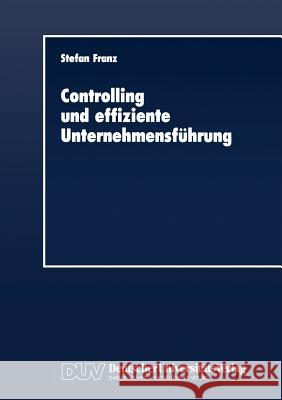 Controlling Und Effiziente Unternehmensführung: Theoretische Grundzüge Und Überprüfung an Einem Praxisbeispiel Franz, Stefan 9783824400225 Gabler Verlag - książka