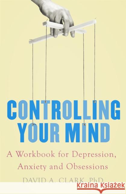 Controlling Your Mind: A Workbook for Depression, Anxiety and Obsessions David A. Clark 9781472137753 Little, Brown Book Group - książka
