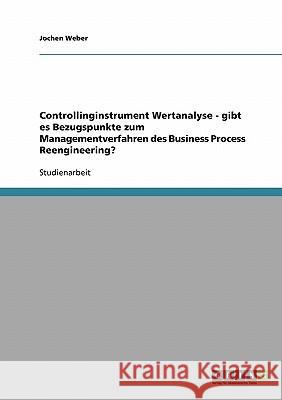 Controllinginstrument Wertanalyse - gibt es Bezugspunkte zum Managementverfahren des Business Process Reengineering? Jochen Weber 9783638677288 Grin Verlag - książka