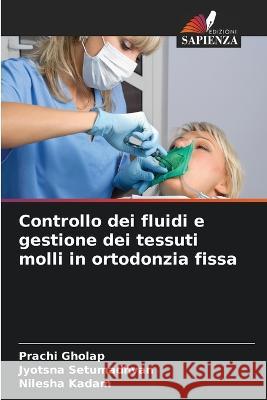 Controllo dei fluidi e gestione dei tessuti molli in ortodonzia fissa Prachi Gholap Jyotsna Setumadhvan Nilesha Kadam 9786205949573 Edizioni Sapienza - książka