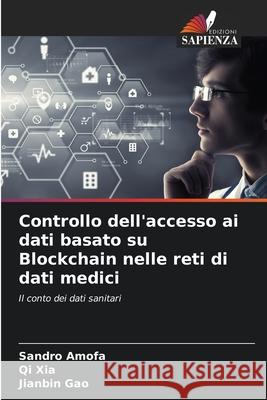 Controllo dell'accesso ai dati basato su Blockchain nelle reti di dati medici Sandro Amofa Qi Xia Jianbin Gao 9786207853038 Edizioni Sapienza - książka