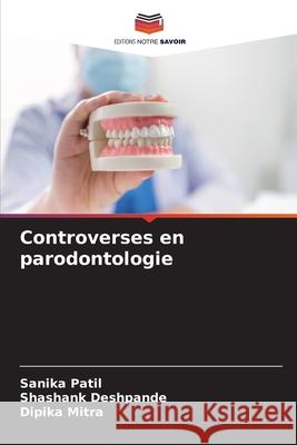 Controverses en parodontologie Patil, Sanika, Deshpande, Shashank, Mitra, Dipika 9786209383748 Editions Notre Savoir - książka