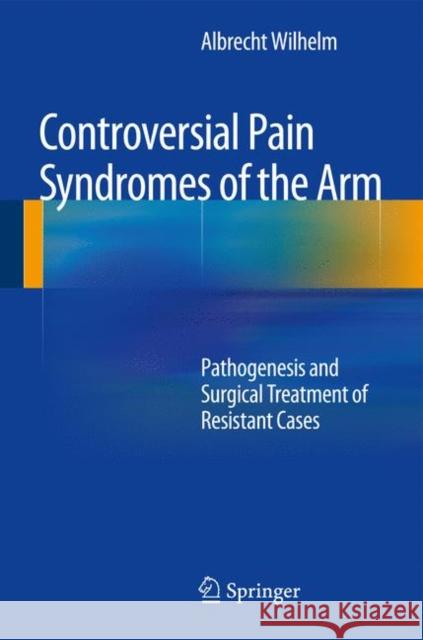 Controversial Pain Syndromes of the Arm: Pathogenesis and Surgical Treatment of Resistant Cases Wilhelm, Albrecht 9783642545122 Springer - książka