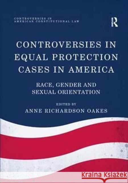 Controversies in Equal Protection Cases in America: Race, Gender and Sexual Orientation Anne Richardson Oakes 9781138732179 Routledge - książka