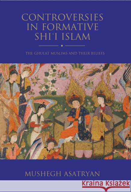 Controversies in Formative Shi'i Islam: The Ghulat Muslims and Their Beliefs Asatryan, Mushegh 9781784538958 I.B.Tauris - książka
