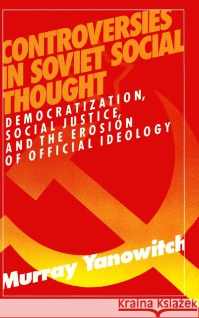 Controversies in Soviet Social Thought: Democratization, Social Justice and the Erosion of Official Ideology Yanowitch, Murray 9780873325585 M.E. Sharpe - książka