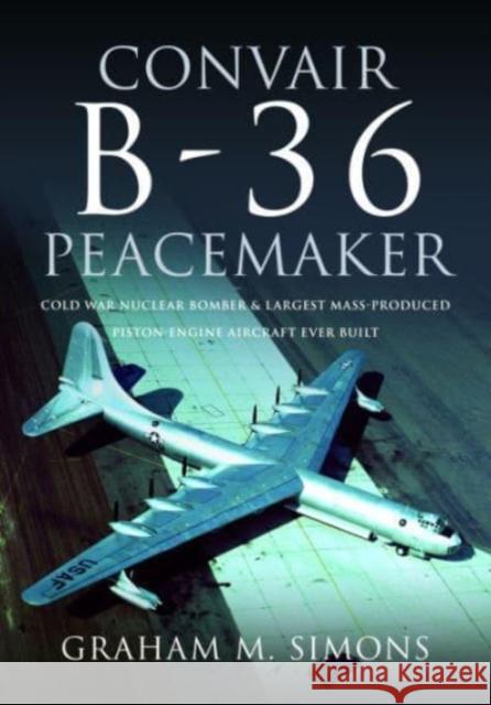 Convair B-36 Peacemaker: Cold War Nuclear Bomber and Largest Mass-Produced Piston-Engine Aircraft Ever Built Simons, Graham M 9781526787316 Pen & Sword Books Ltd - książka