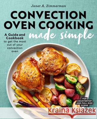 Convection Oven Cooking Made Simple: A Guide and Cookbook to Get the Most Out of Your Convection Oven Janet A. Zimmerman 9781647390532 Rockridge Press - książka