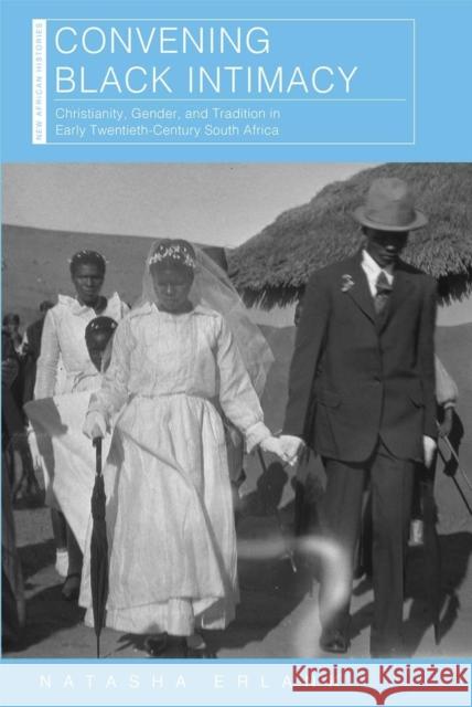 Convening Black Intimacy: Christianity, Gender, and Tradition in Early Twentieth-Century South Africa Erlank, Natasha 9780821424988 Ohio University Press - książka