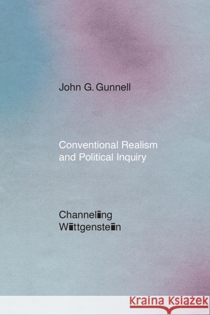 Conventional Realism and Political Inquiry: Channeling Wittgenstein John G. Gunnell 9780226661278 University of Chicago Press - książka