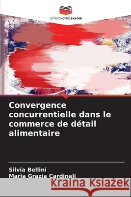 Convergence concurrentielle dans le commerce de détail alimentaire Bellini, Silvia, Cardinali, Maria Grazia 9786202471961 Editions Notre Savoir - książka