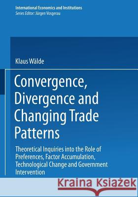 Convergence, Divergence and Changing Trade Patterns: Theoretical Inquiries Into the Role of Preferences, Factor Accumulation, Technological Change and Wälde, Klaus 9783790808780 Physica-Verlag - książka