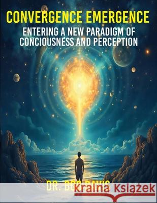 Convergence Emergence: Entering a New Paradigm of Consciousness and Perception Bob Davis Francois Wilson 9781632671721 International Publications Media Group LLC - książka