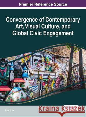 Convergence of Contemporary Art, Visual Culture, and Global Civic Engagement Ryan Shin 9781522516651 Information Science Reference - książka