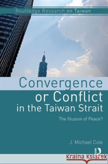 Convergence or Conflict in the Taiwan Strait: The Illusion of Peace? J. Michael Cole 9781138696242 Routledge - książka