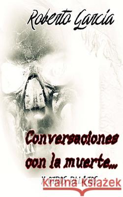 Conversaciones con la muerte... Y otros relatos Roberto García 9781983534263 Createspace Independent Publishing Platform - książka