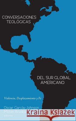 Conversaciones Teológicas del Sur Global Americano: Violencia, Desplazamiento Y Fe Garcia-Johnson, Oscar 9781498294591 Puertas Abiertas - książka