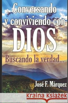 Conversando y conviviendo con DIOS: ...buscando la verdad Marquez Gomez, Jose Francisco 9798867563776 Independently Published - książka