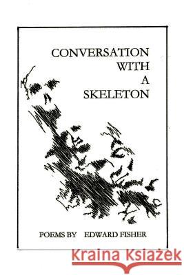 Conversation with a Skeleton: Poems by Edward Fisher Fisher, Edward 9781466911826 Trafford Publishing - książka