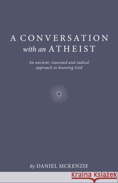 Conversation with an Atheist, A: An ancient, reasoned and radical approach to knowing God Daniel McKenzie 9781803412269 John Hunt Publishing - książka