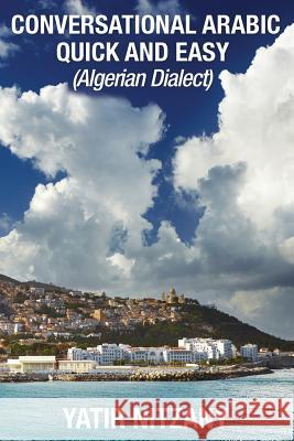 Conversational Arabic Quick and Easy: Algerian Arabic Dialect, Darja, Darija, Maghreb, Algeria, Colloquial Arabic Yatir Nitzany 9781543166989 Createspace Independent Publishing Platform - książka