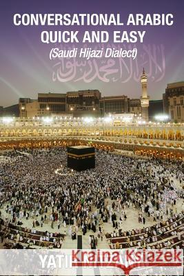 Conversational Arabic Quick and Easy: Saudi Hejazi Dialect, Hijazi, Saudi Arabic, Saudi Arabia, Hajj, Mecca, Medina, Kaaba Yatir Nitzany 9781541171725 Createspace Independent Publishing Platform - książka